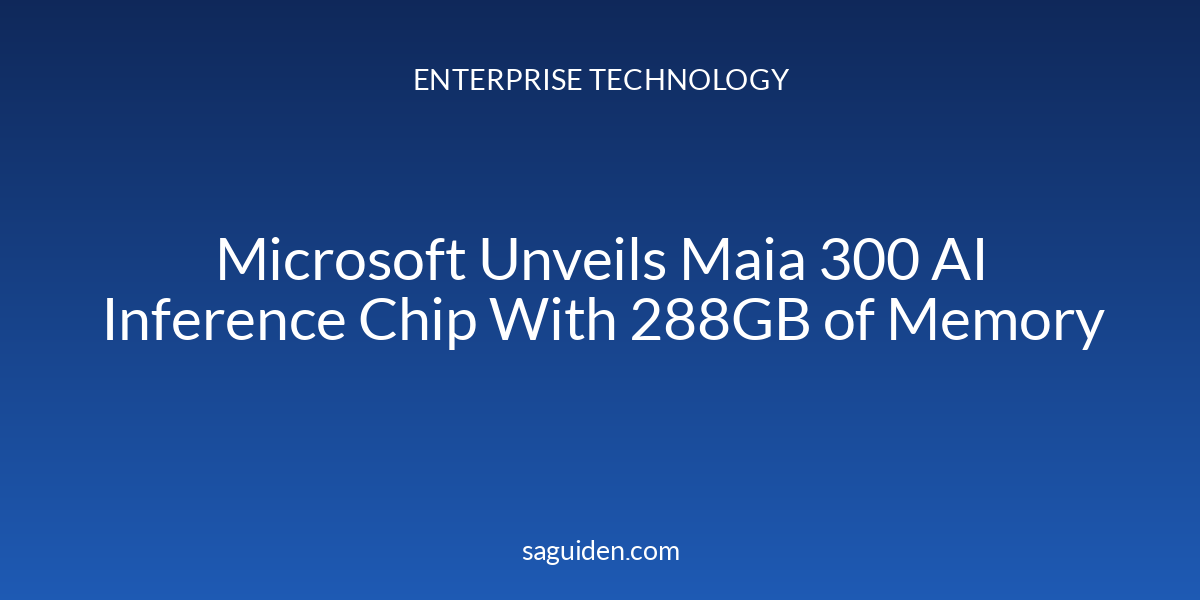 Microsoft Unveils Maia 300 AI Inference Chip With 288GB of Memory